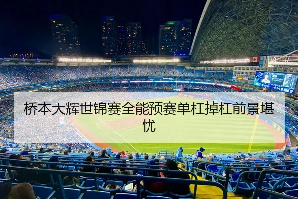 桥本大辉世锦赛全能预赛单杠掉杠前景堪忧